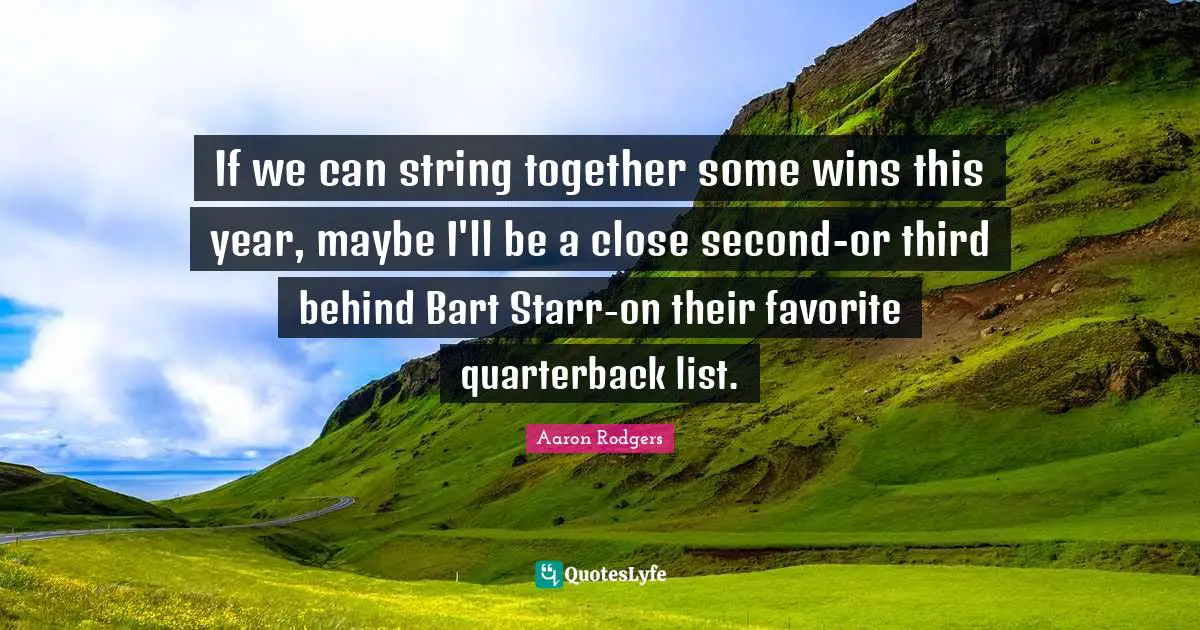 If we can string together some wins this year, maybe I'll be a close second-or third behind Bart Starr-on their favorite quarterback list.