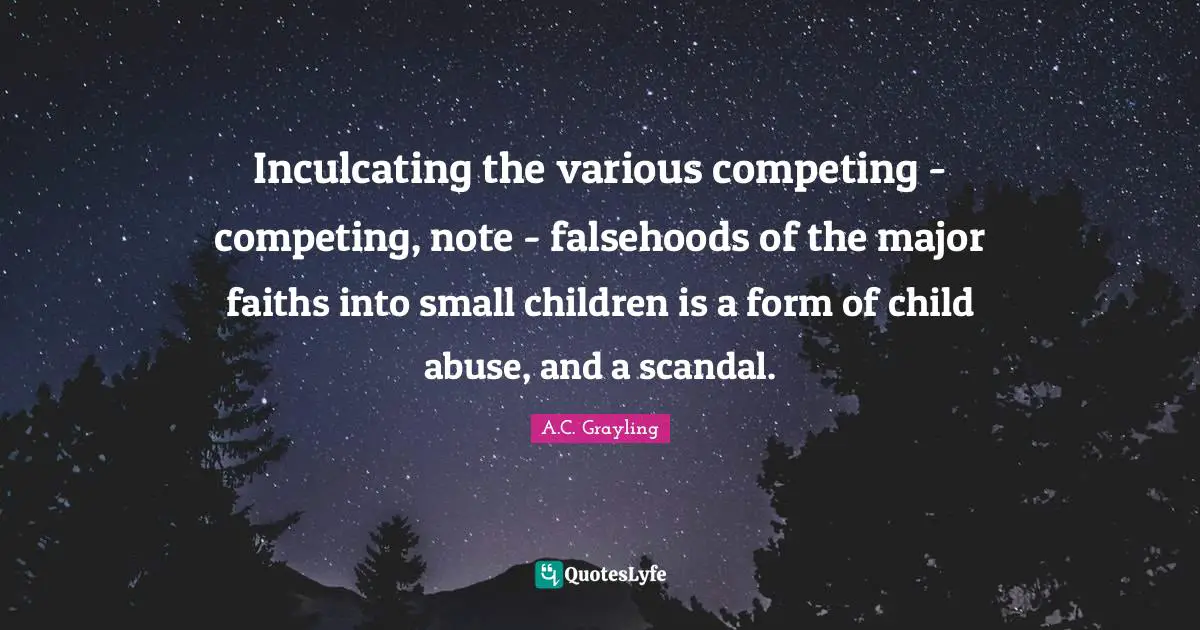 Various Quotes: "Inculcating the various competing - competing, note - falsehoods of the major faiths into small children is a form of child abuse, and a scandal."