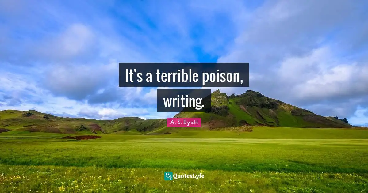 It's a terrible poison, writing.