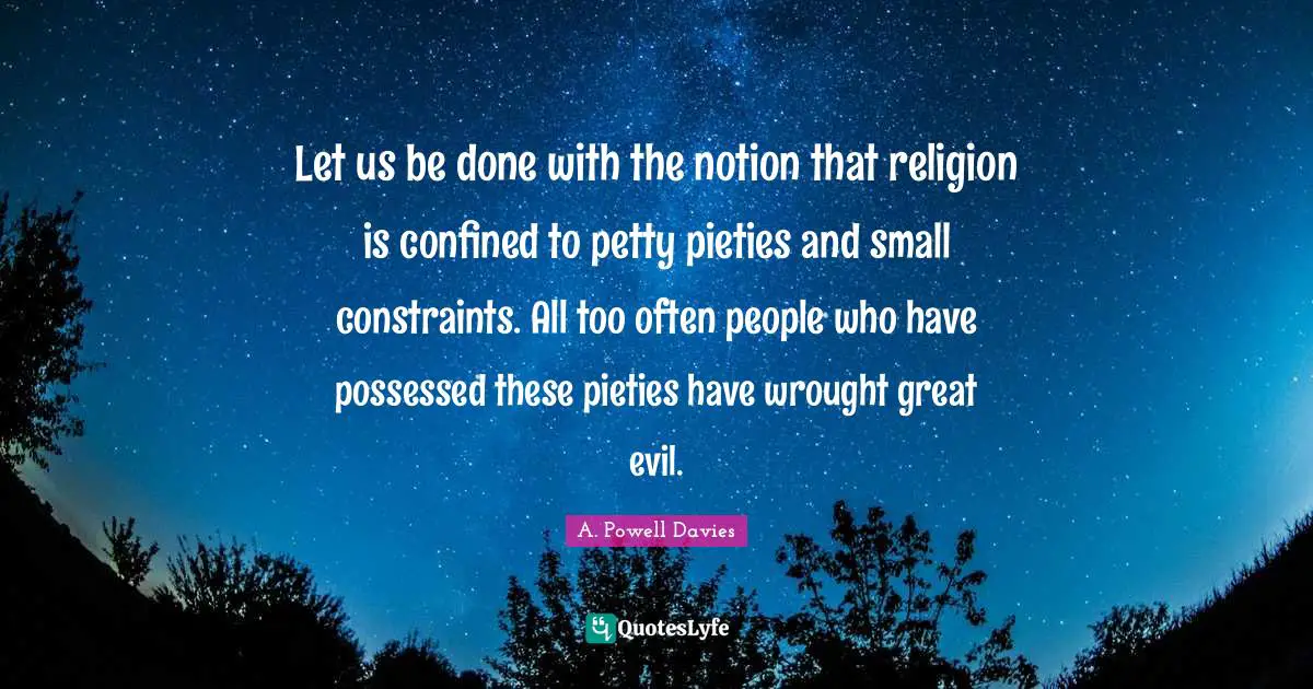 Confined Quotes: "Let us be done with the notion that religion is confined to petty pieties and small constraints. All too often people who have possessed these pieties have wrought great evil."