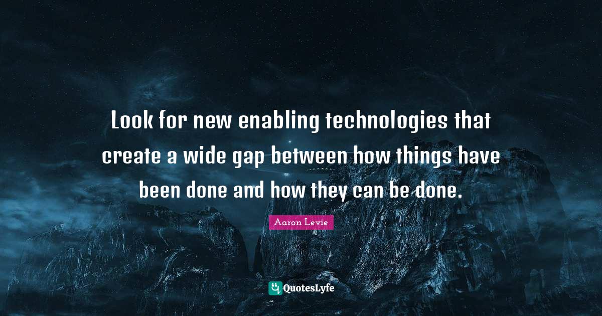 Look for new enabling technologies that create a wide gap between how ...