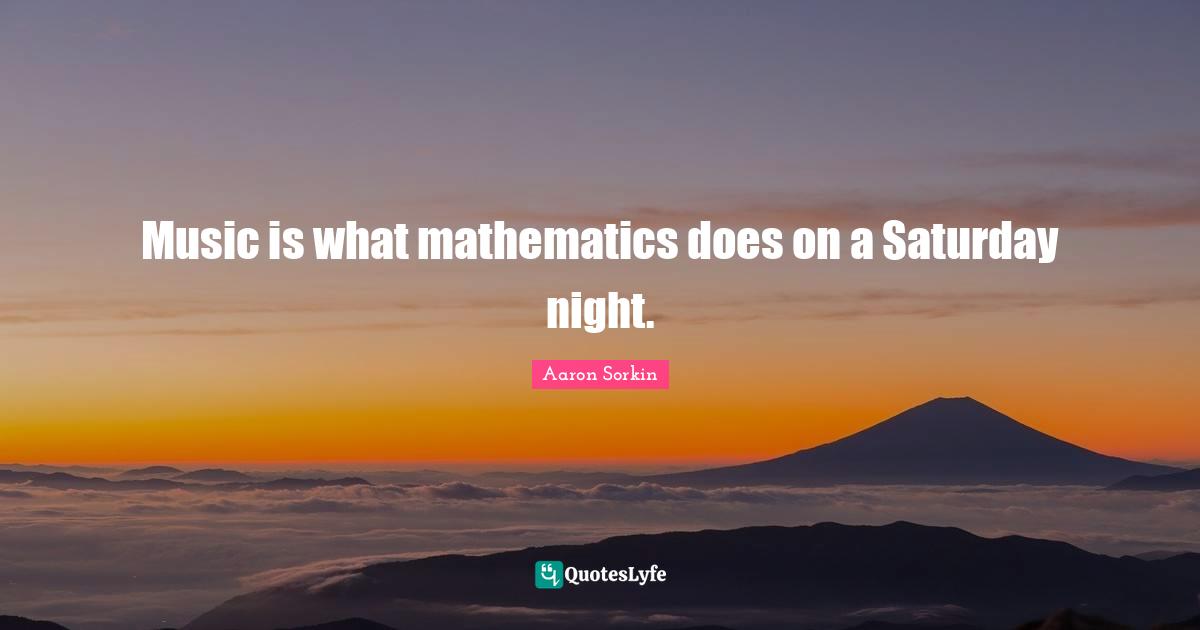 Music is what mathematics does on a Saturday night.