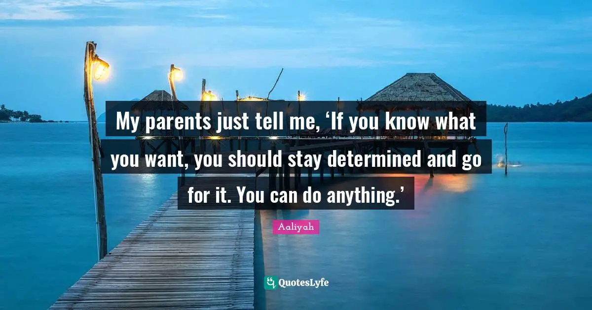 Aaliyah Quotes: "My parents just tell me, ‘If you know what you want, you should stay determined and go for it. You can do anything.’"