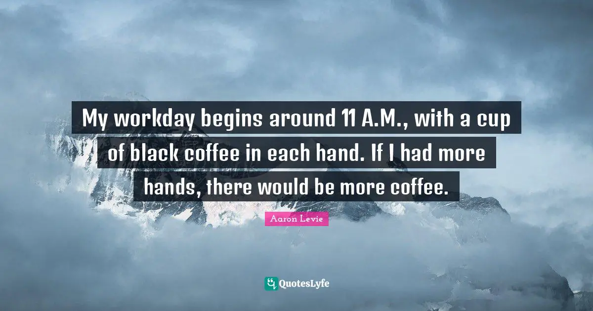 Aaron Levie Quotes: "My workday begins around 11 A.M., with a cup of black coffee in each hand. If I had more hands, there would be more coffee."