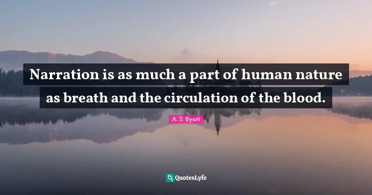 Narration is as much a part of human nature as breath and the circulation of the blood.