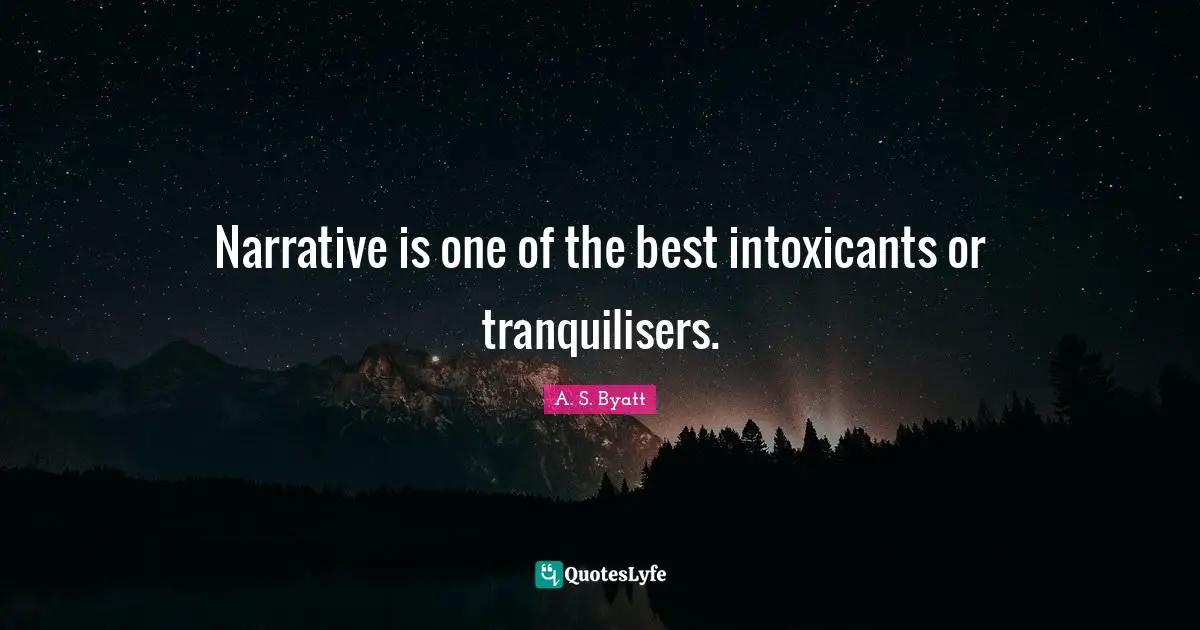 Narrative is one of the best intoxicants or tranquilisers.