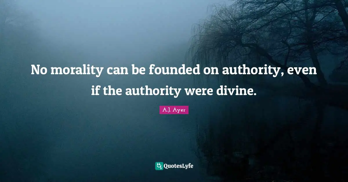 Authority Quotes: "No morality can be founded on authority, even if the authority were divine."