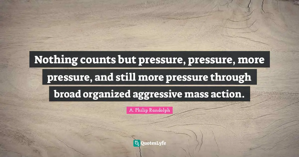 Mass Quotes: "Nothing counts but pressure, pressure, more pressure, and still more pressure through broad organized aggressive mass action."