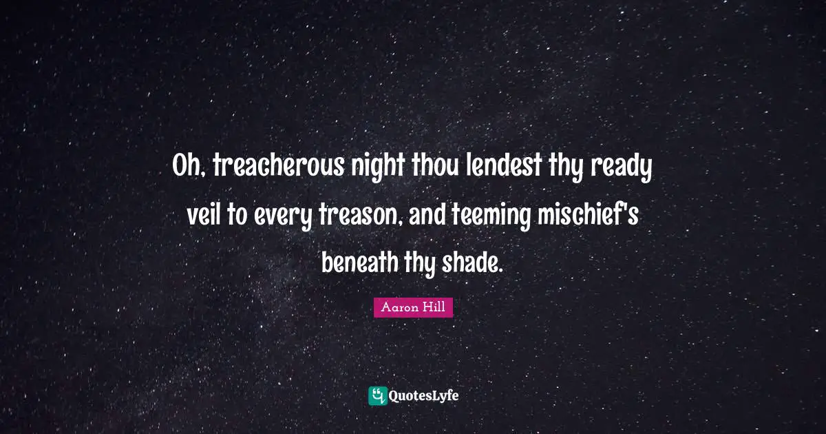 Treacherous Quotes: "Oh, treacherous night thou lendest thy ready veil to every treason, and teeming mischief's beneath thy shade."