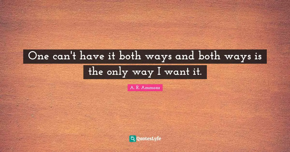 One can't have it both ways and both ways is the only way I want it.