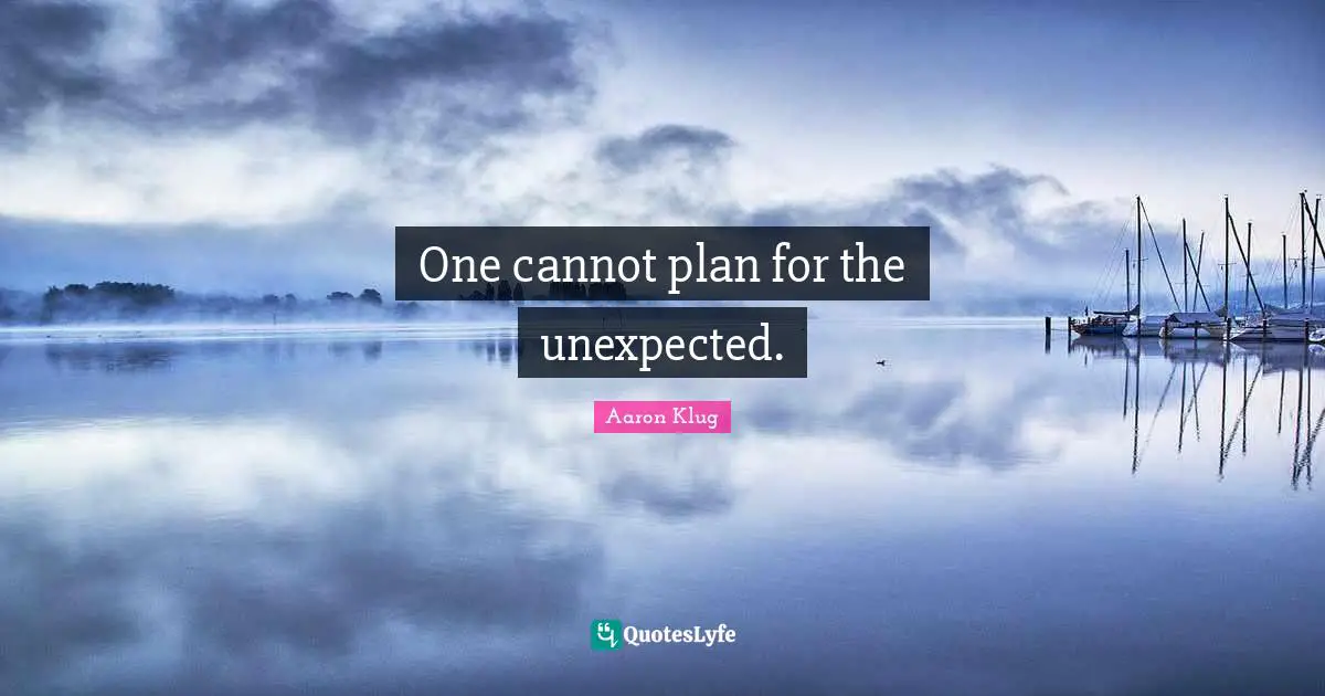One cannot plan for the unexpected.