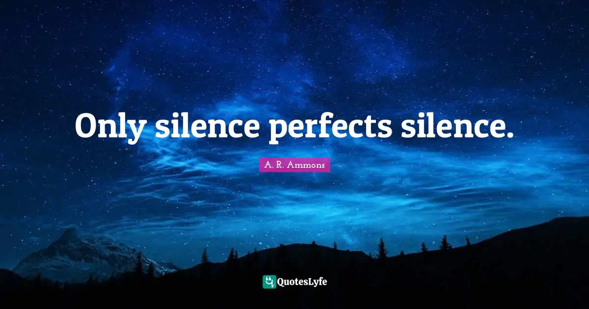 Only silence perfects silence.