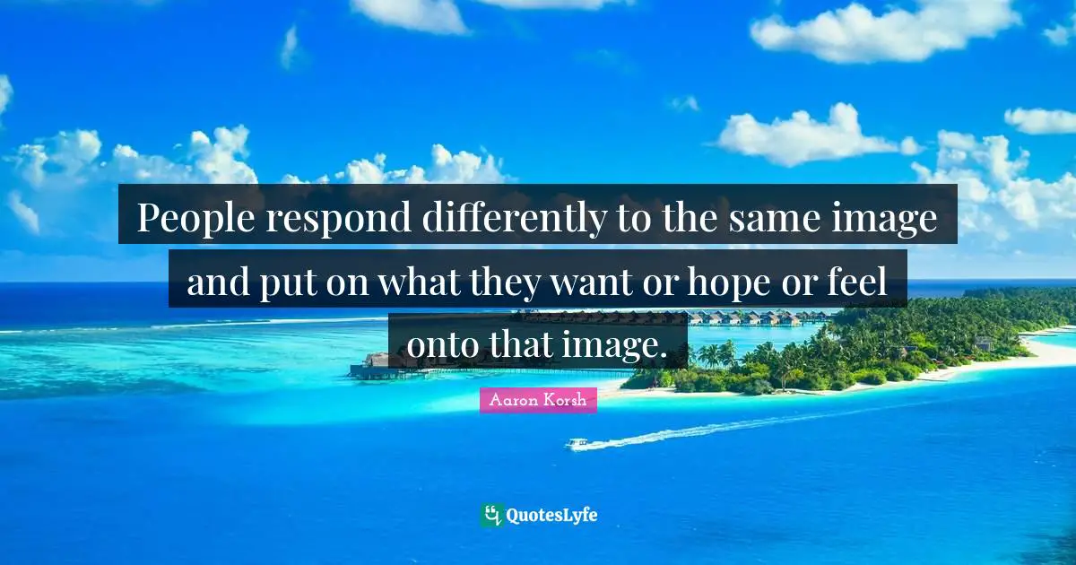 People respond differently to the same image and put on what they want or hope or feel onto that image.