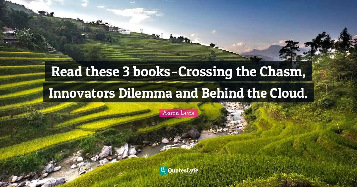 Innovators Quotes: "Read these 3 books - Crossing the Chasm, Innovators Dilemma and Behind the Cloud."
