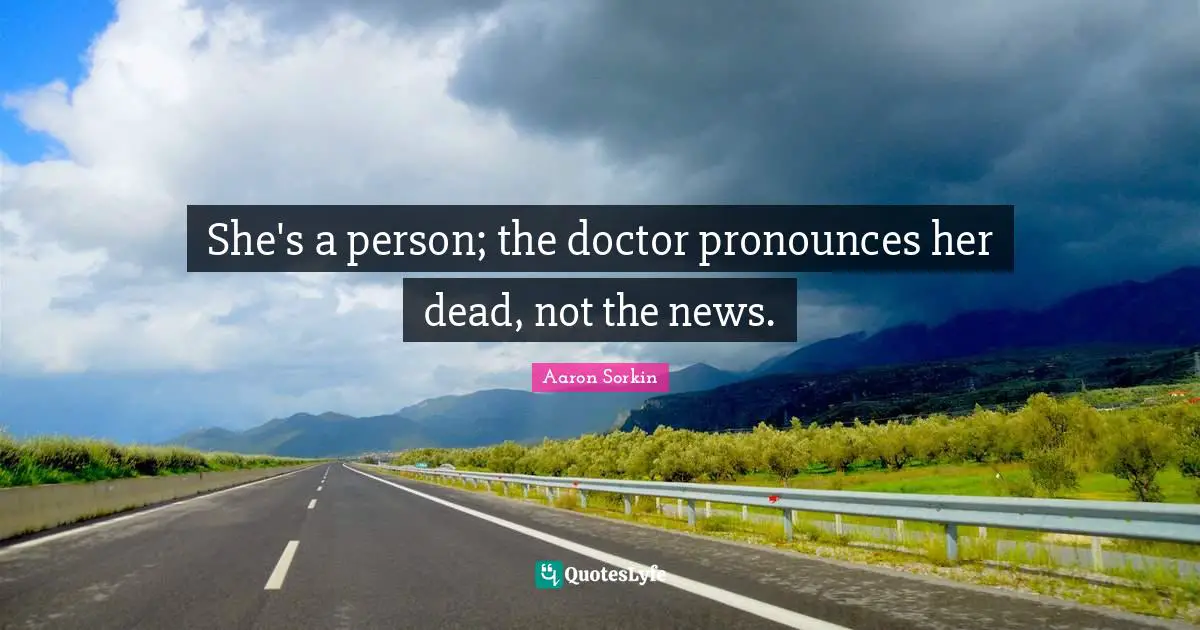 She's a person; the doctor pronounces her dead, not the news.