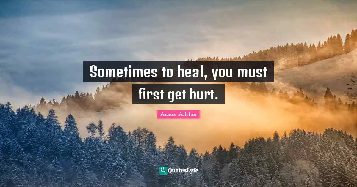 Sometimes to heal, you must first get hurt.