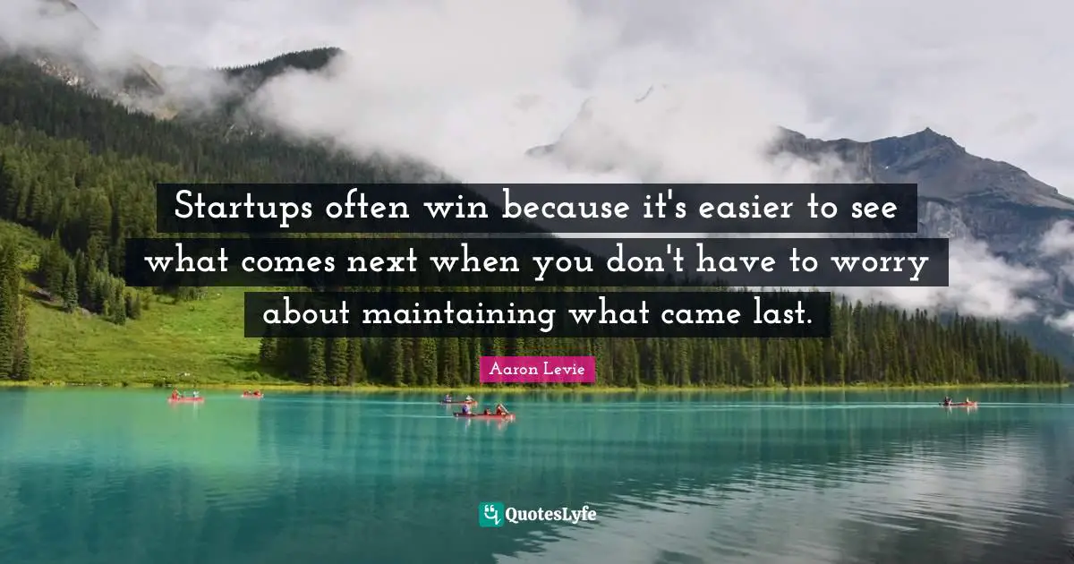 Aaron Levie Quotes: "Startups often win because it's easier to see what comes next when you don't have to worry about maintaining what came last."