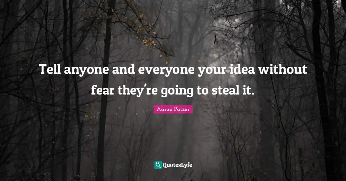 Tell anyone and everyone your idea without fear they're going to steal it.