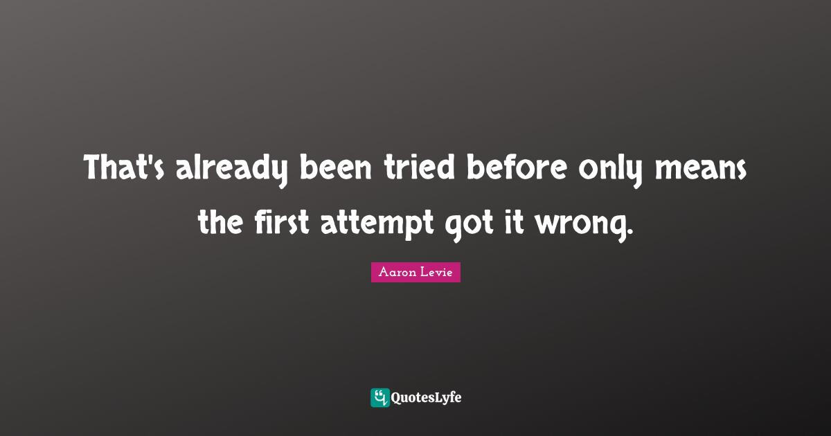 Aaron Levie Quotes: "That's already been tried before only means the first attempt got it wrong."