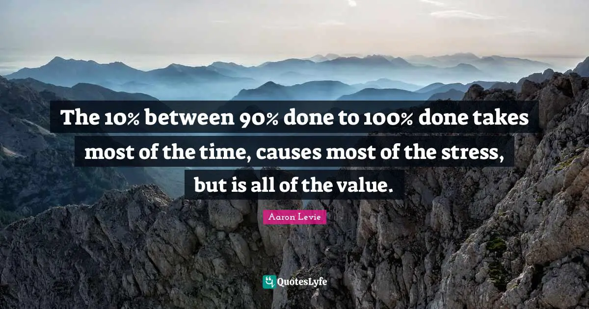 The 10% between 90% done to 100% done takes most of the time, causes most of the stress, but is all of the value.