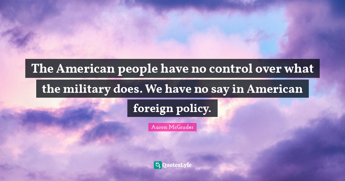The American people have no control over what the military does. We ha