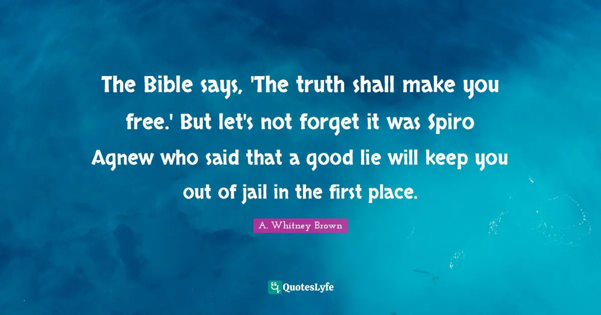 The Bible says, 'The truth shall make you free.' But let's not forget it was Spiro Agnew who said that a good lie will keep you out of jail in the first place.