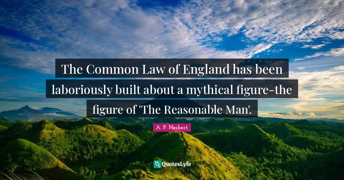 The Common Law of England has been laboriously built about a mythical figure-the figure of 'The Reasonable Man'.