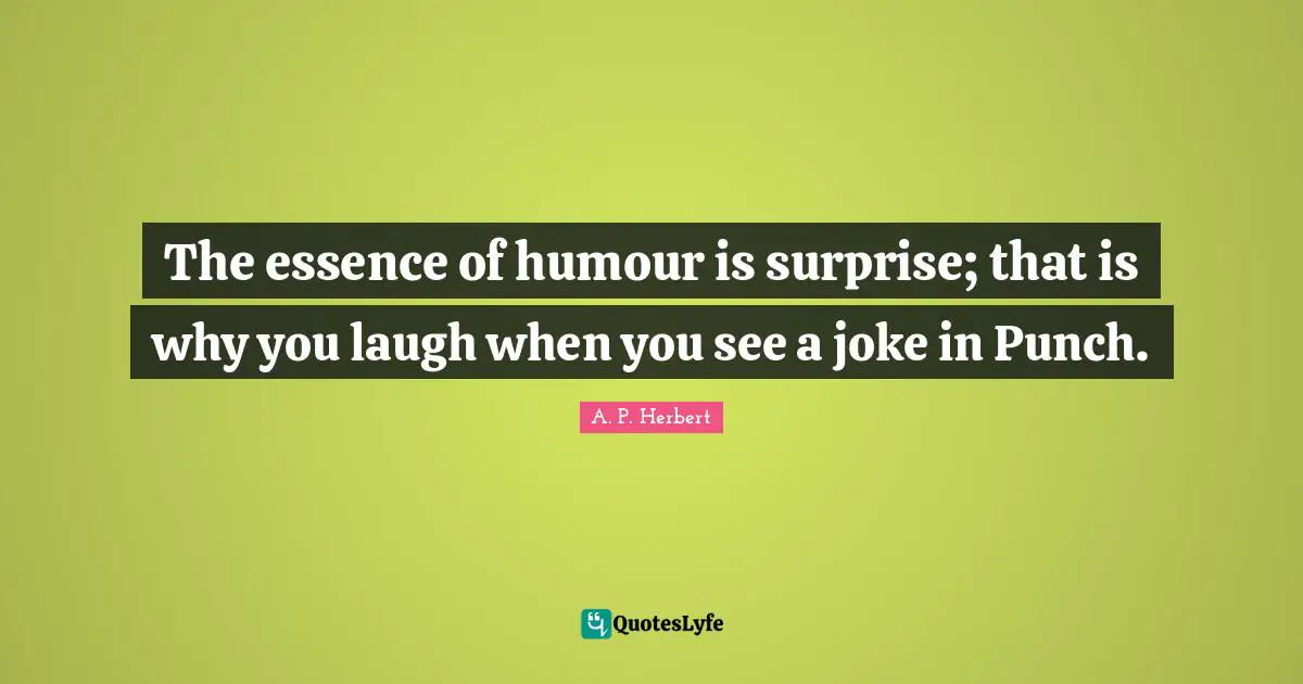 The essence of humour is surprise; that is why you laugh when you see a joke in Punch.