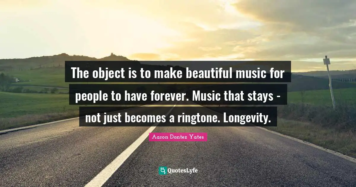 Longevity Quotes: "The object is to make beautiful music for people to have forever. Music that stays - not just becomes a ringtone. Longevity."