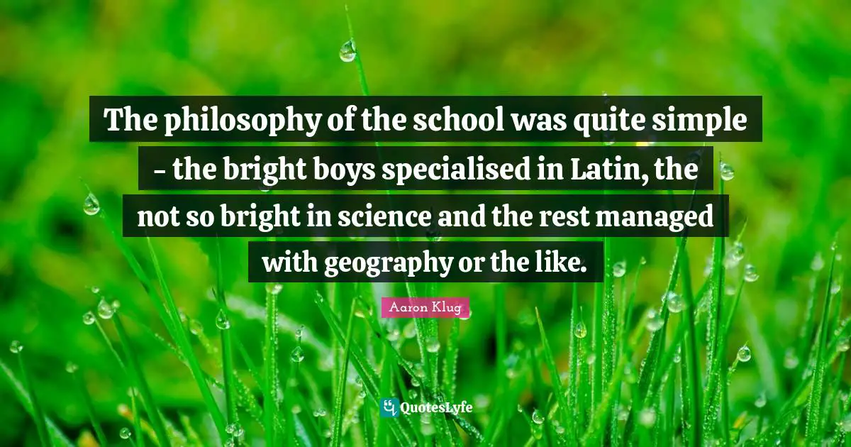 The philosophy of the school was quite simple - the bright boys specialised in Latin, the not so bright in science and the rest managed with geography or the like.