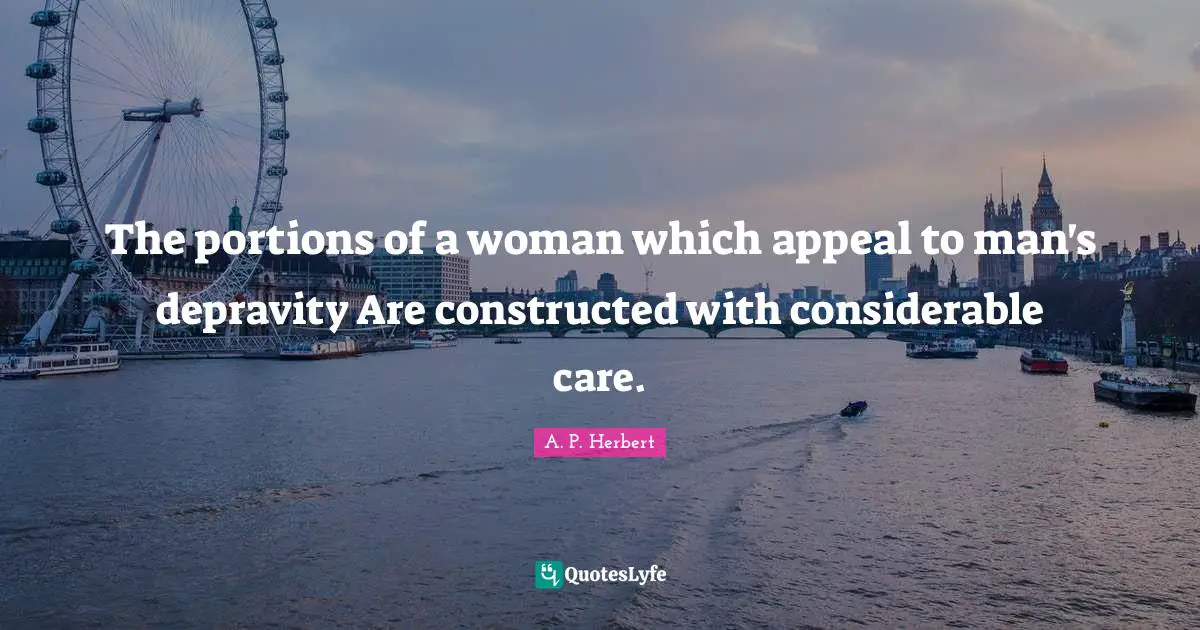 The portions of a woman which appeal to man's depravity Are constructed with considerable care.