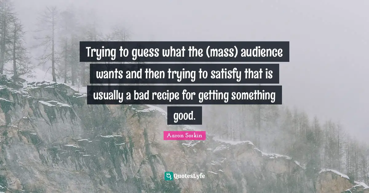 Trying to guess what the (mass) audience wants and then trying to satisfy that is usually a bad recipe for getting something good.