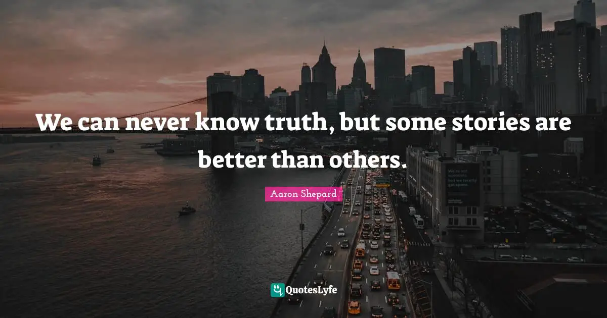 We can never know truth, but some stories are better than others.