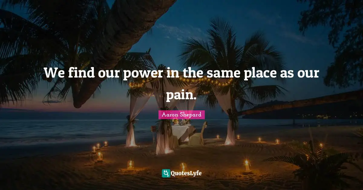 We find our power in the same place as our pain.