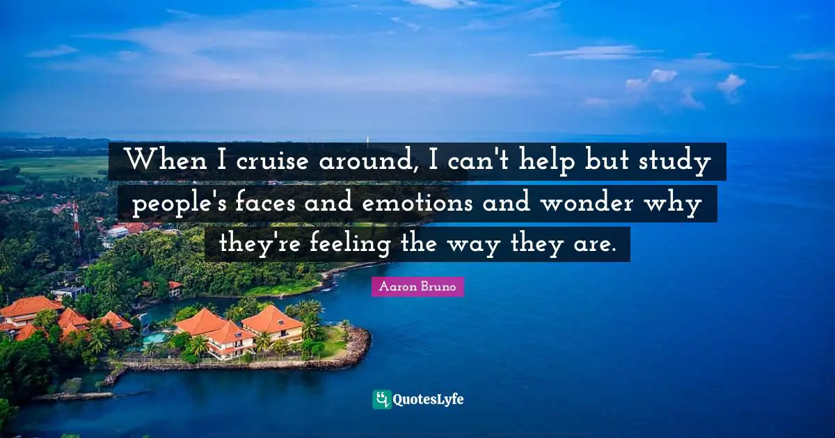 Cruise Quotes: "When I cruise around, I can't help but study people's faces and emotions and wonder why they're feeling the way they are."