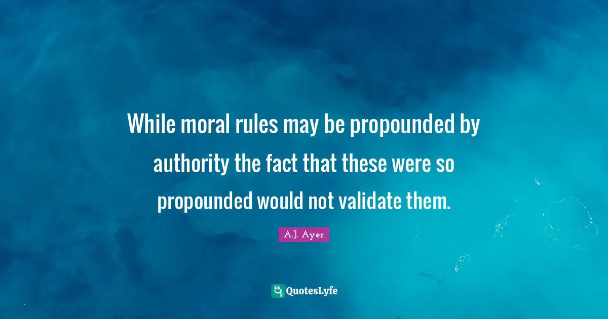 While moral rules may be propounded by authority the fact that these were so propounded would not validate them.