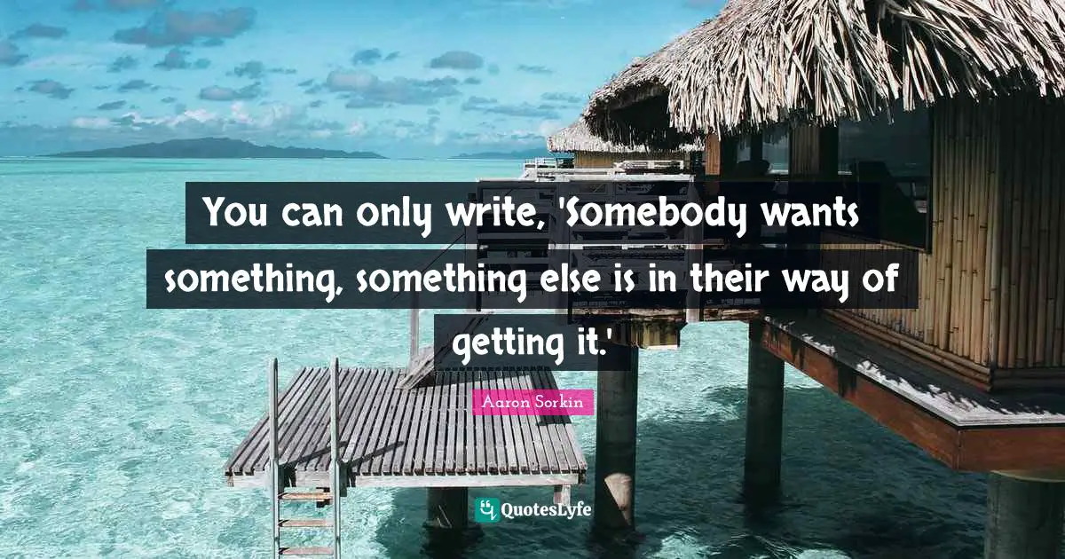 You can only write, 'Somebody wants something, something else is in their way of getting it.'