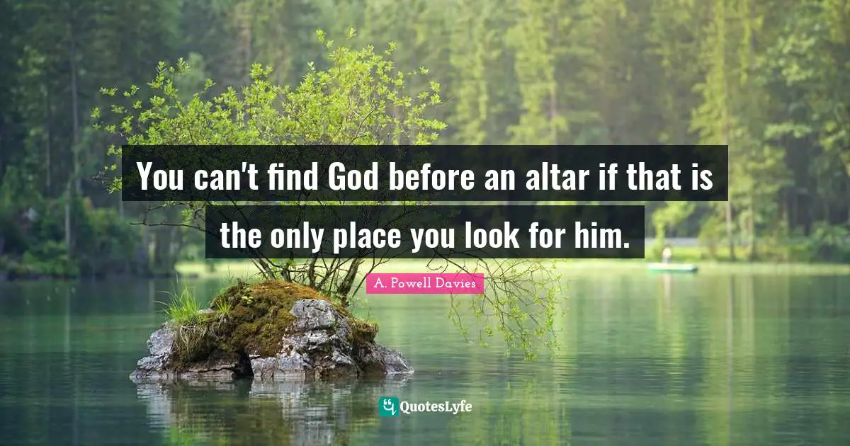 You can't find God before an altar if that is the only place you look for him.