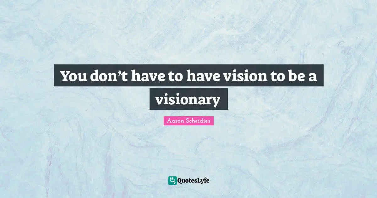 You don’t have to have vision to be a visionary