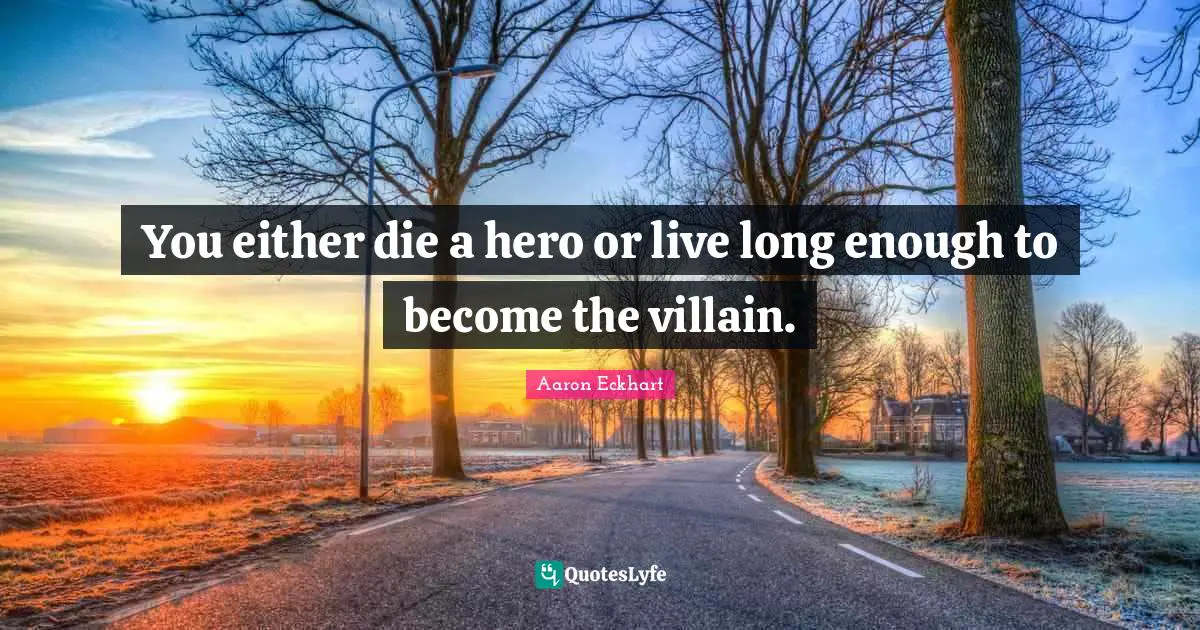 Villain Quotes: "You either die a hero or live long enough to become the villain."