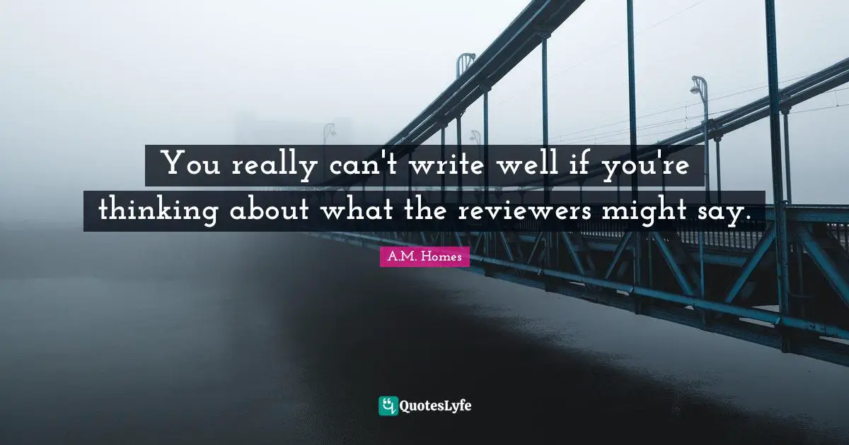 You really can't write well if you're thinking about what the reviewers might say.
