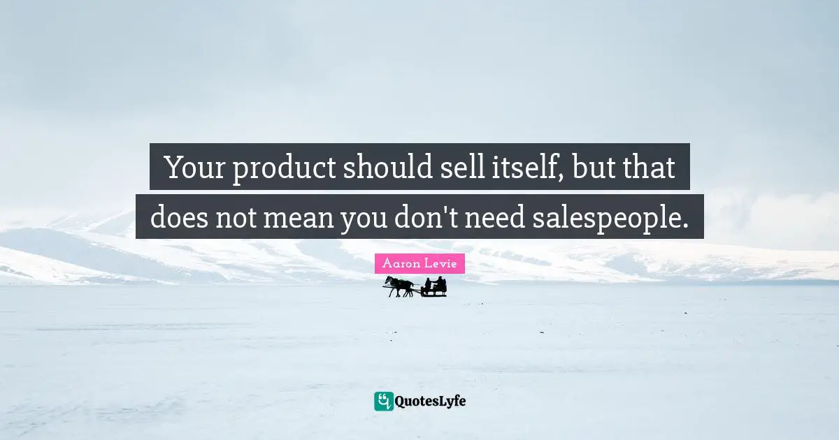 Your product should sell itself, but that does not mean you don't need salespeople.