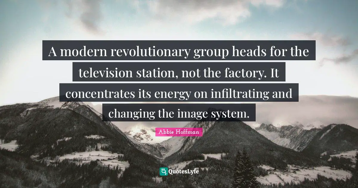 Abbie Hoffman Quotes: "A modern revolutionary group heads for the television station, not the factory. It concentrates its energy on infiltrating and changing the image system."