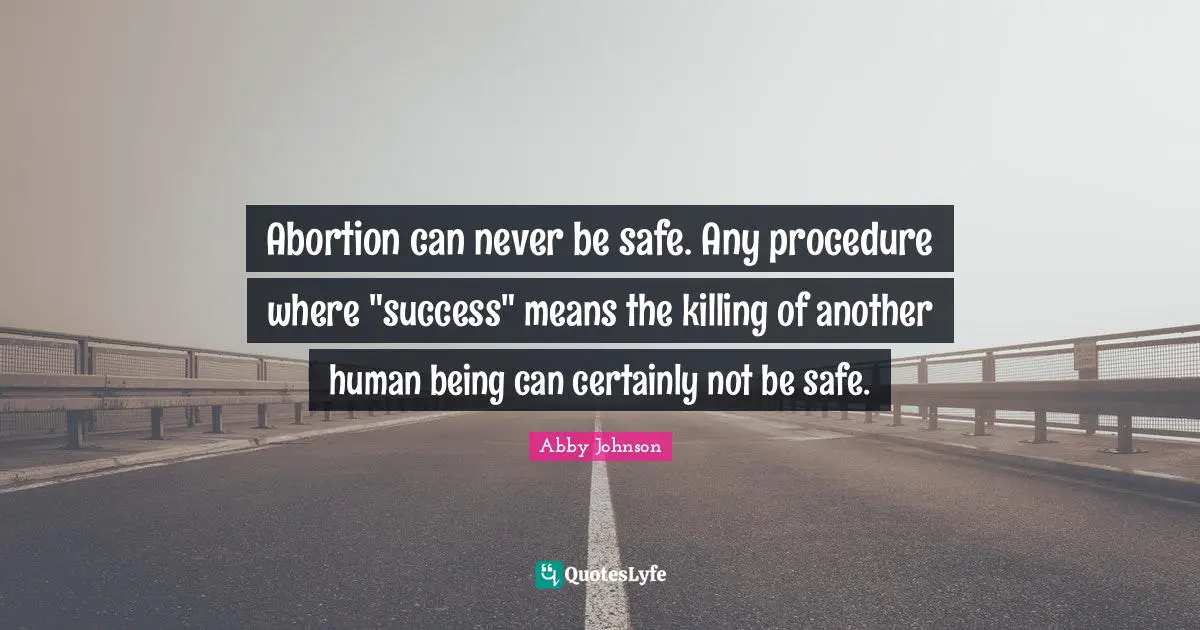 Abortion can never be safe. Any procedure where "success" means the killing of another human being can certainly not be safe.