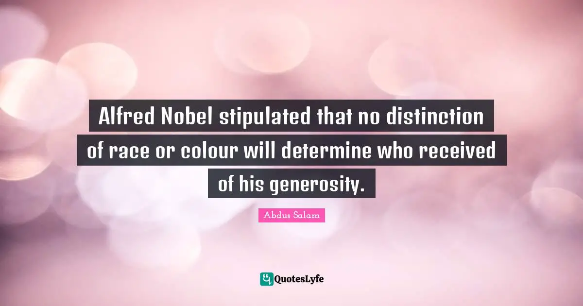 Alfred Nobel stipulated that no distinction of race or colour will determine who received of his generosity.