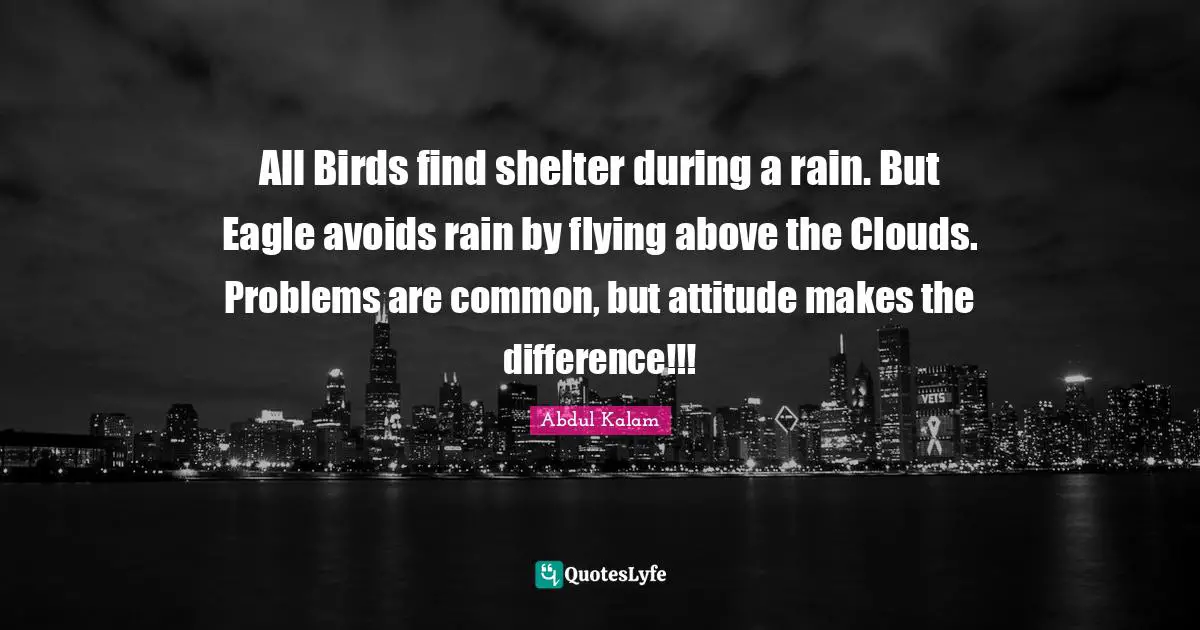 Flying Quotes: "All Birds find shelter during a rain. But Eagle avoids rain by flying above the Clouds. Problems are common, but attitude makes the difference!!!"