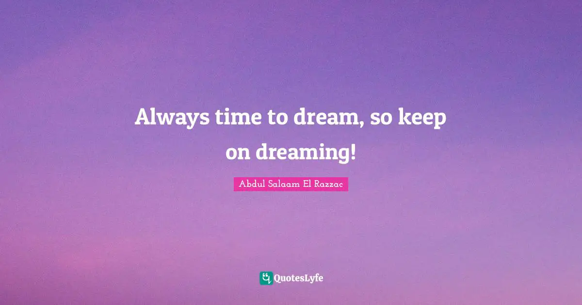 Always time to dream, so keep on dreaming!