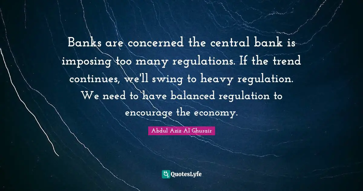 Banks are concerned the central bank is imposing too many regulations. If the trend continues, we'll swing to heavy regulation. We need to have balanced regulation to encourage the economy.