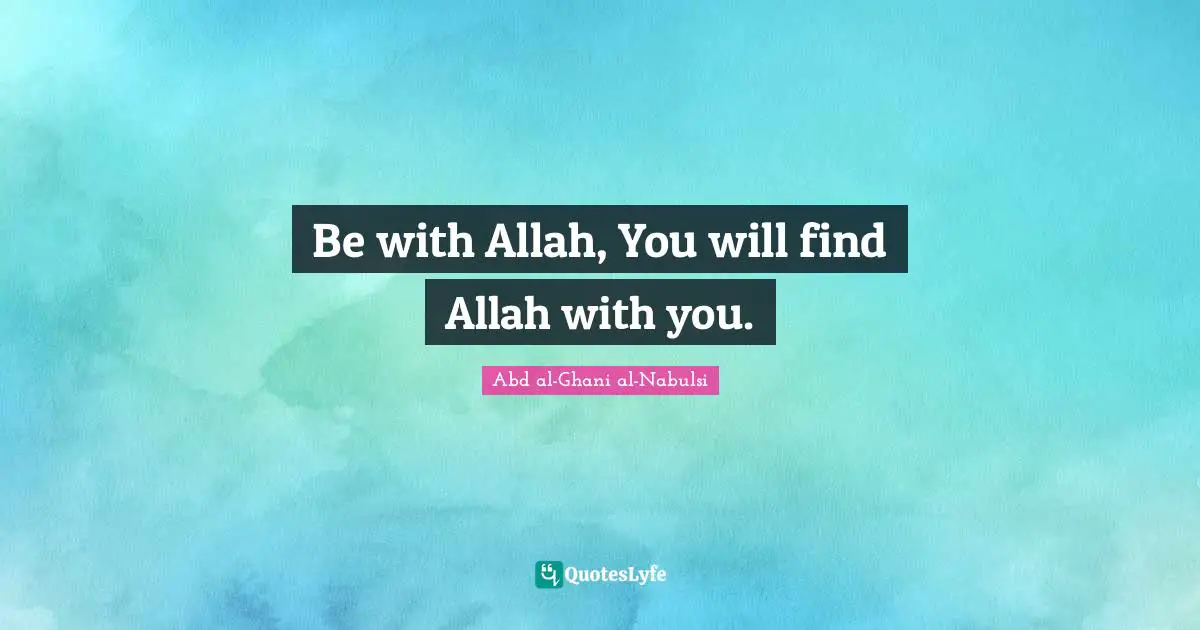 Be with Allah, You will find Allah with you.