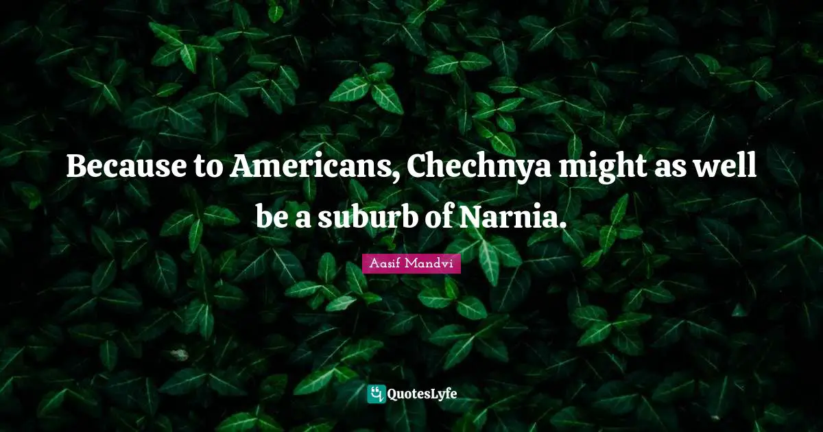 Because to Americans, Chechnya might as well be a suburb of Narnia.